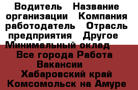 Водитель › Название организации ­ Компания-работодатель › Отрасль предприятия ­ Другое › Минимальный оклад ­ 1 - Все города Работа » Вакансии   . Хабаровский край,Комсомольск-на-Амуре г.